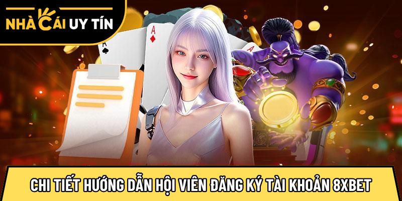 Chi tiết các hướng dẫn hội viên đăng ký tài khoản 8XBET