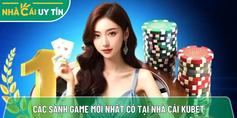 Tổng hợp các sảnh game mới nhất có tại nhà cái Kubet