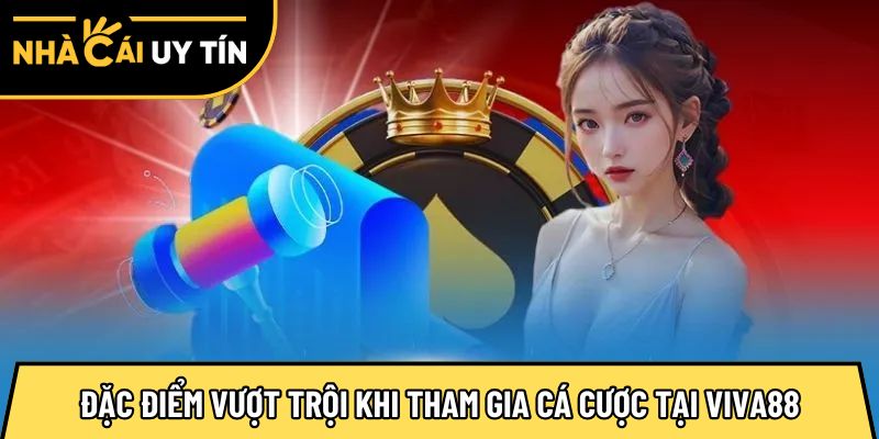 Đặc điểm vượt trội khi tham gia cá cược tại Viva88
