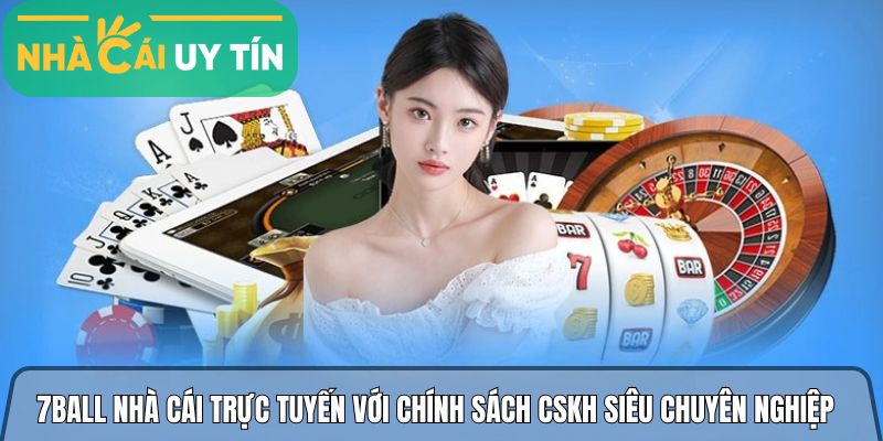 7ball nhà cái trực tuyến với chính sách CSKH siêu chuyên nghiệp
