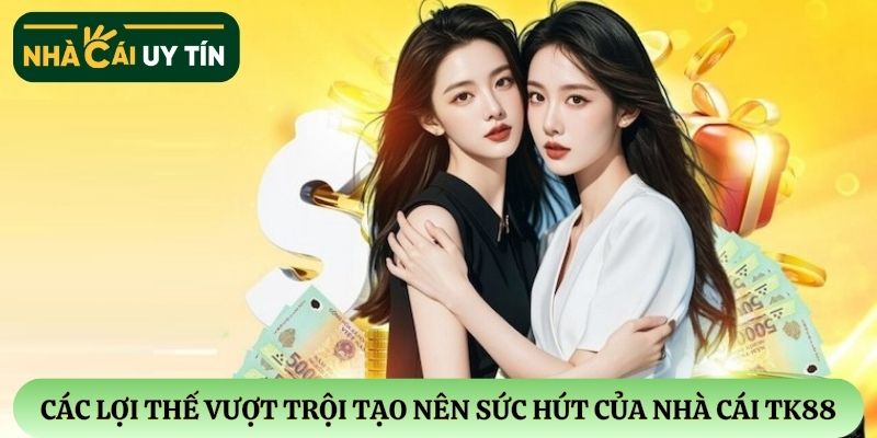 Các lợi thế vượt trội tạo nên sức hút của nhà cái TK88