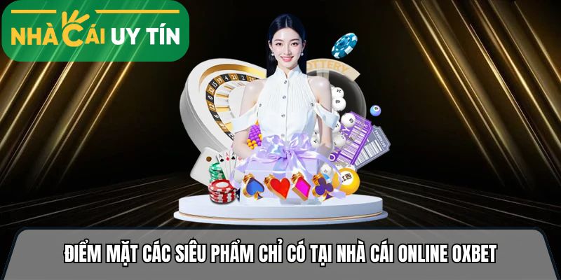 Điểm mặt các siêu phẩm chỉ có tại nhà cái online Oxbet