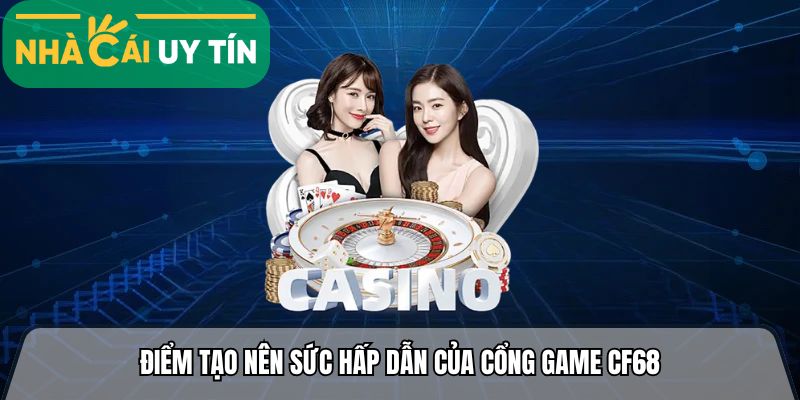Điểm tạo nên sức hấp dẫn của cổng game cf68