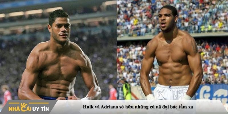 Hulk và Adriano sở hữu những cú nã đại bác tầm xa