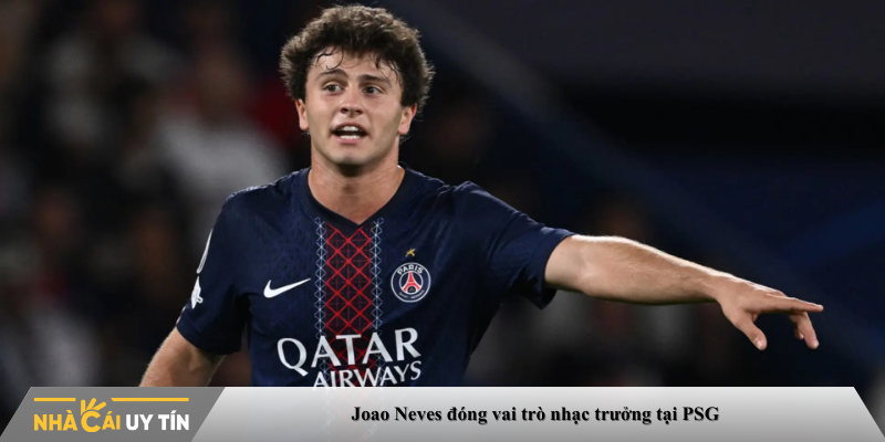 Joao Neves đóng vai trò nhạc trưởng tại PSG