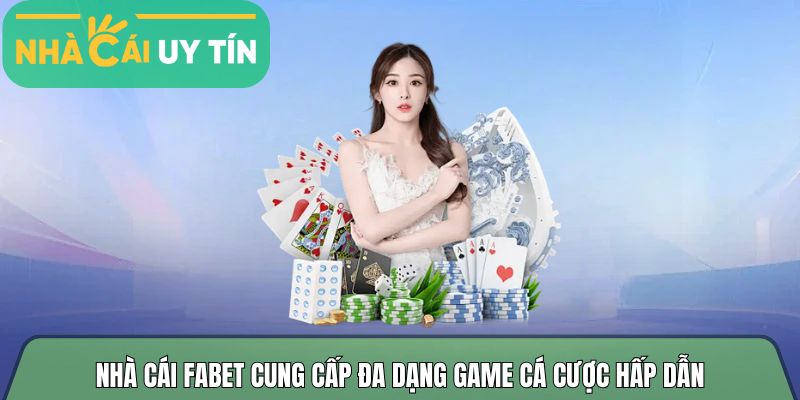 Nhà cái Fabet cung cấp đa dạng game cá cược hấp dẫn
