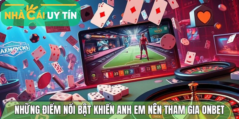 Những điểm nổi bật khiến anh em nên tham gia Onbet