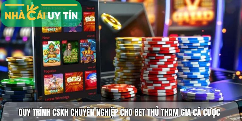 Quy trình CSKH chuyên nghiệp cho bet thủ tham gia cá cược