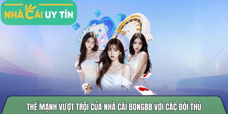Thế mạnh vượt trội của nhà cái Bong88 với các đối thủ