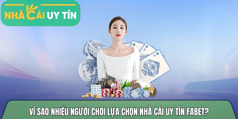Vì sao nhiều người chơi lựa chọn nhà cái uy tín Fabet?