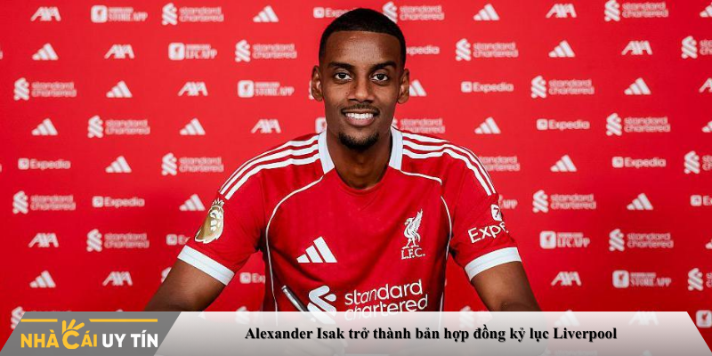 Alexander Isak trở thành bản hợp đồng kỷ lục Liverpool